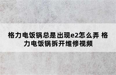 格力电饭锅总是出现e2怎么弄 格力电饭锅拆开维修视频